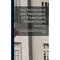 The Pathology and Treatment of Pulmonary Tuberculosis: And On the Local Medication of Pharyngeal and Laryngeal Diseases Frequently Mistaken For, Or Associated With, Phthisis The Pathology and Treatment of Pulmonary Tuberculosis: And On the Local Medication of Pharyngeal and Laryngeal Diseases Frequently Mistaken For, Or Associated With, Phthisis Hardcover Paperback