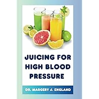Juicing for high blood pressure: 30 Easy and Nutritious Recipes To Juicing Your Way to Lower Blood Pressure (Wellness Wonders Series)