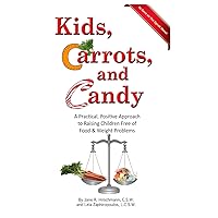Kids, Carrots, and Candy: A Practical, Positive Approach to Raising Children Free of Food and Weight Problems Kids, Carrots, and Candy: A Practical, Positive Approach to Raising Children Free of Food and Weight Problems Paperback Kindle Hardcover Mass Market Paperback