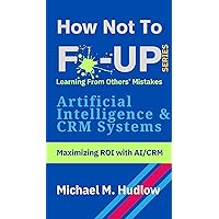 How Not to F*ck up Series - Artificial Intelligence & CRM: Maximizing ROI with AI/CRM How Not to F*ck up Series - Artificial Intelligence & CRM: Maximizing ROI with AI/CRM Kindle Hardcover Paperback