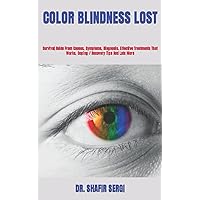 COLOR BLINDNESS LOST: Survival Guide From Causes, Symptoms, Diagnosis, Effective Treatments That Works, Coping / Recovery Tips And Lots More COLOR BLINDNESS LOST: Survival Guide From Causes, Symptoms, Diagnosis, Effective Treatments That Works, Coping / Recovery Tips And Lots More Paperback Kindle