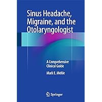Sinus Headache, Migraine, and the Otolaryngologist: A Comprehensive Clinical Guide Sinus Headache, Migraine, and the Otolaryngologist: A Comprehensive Clinical Guide Kindle Hardcover Paperback