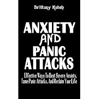 ANXIETY AND PANIC ATTACKS: Effective Ways To Beat Severe Anxiety, Tame Panic Attacks, And Reclaim Your Life - How To Deal With Stress, Fear For Adults, Teens, And Kids - Self Help Guide ANXIETY AND PANIC ATTACKS: Effective Ways To Beat Severe Anxiety, Tame Panic Attacks, And Reclaim Your Life - How To Deal With Stress, Fear For Adults, Teens, And Kids - Self Help Guide Paperback Kindle