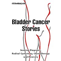 Bladder Cancer Stories: Seeking Diagnosis, Radical Cystectomy, Chemotherapy and Recovery
