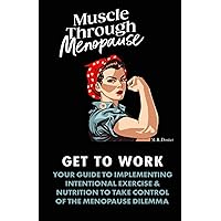 Muscle Through Menopause: Get To Work: YOUR GUIDE TO IMPLEMENTING INTENTIONAL EXERCISE & NUTRITION TO TAKE CONTROL OF THE MENOPAUSE DILEMMA Muscle Through Menopause: Get To Work: YOUR GUIDE TO IMPLEMENTING INTENTIONAL EXERCISE & NUTRITION TO TAKE CONTROL OF THE MENOPAUSE DILEMMA Paperback Kindle