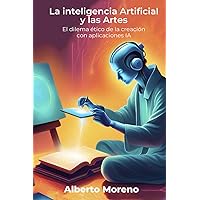 La inteligencia Artificial y las Artes: El dilema ético de la creación con aplicaciones IA (Spanish Edition)