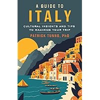 A Guide to Italy: Cultural Insights and Tips to Maximize Your Trip A Guide to Italy: Cultural Insights and Tips to Maximize Your Trip Paperback Kindle