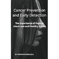 Cancer Prevention and Early Detection: The Importance of Regular Check-ups and Healthy Habits Cancer Prevention and Early Detection: The Importance of Regular Check-ups and Healthy Habits Kindle Paperback