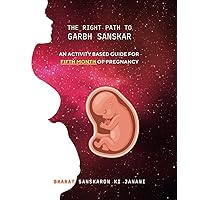 The Right Path to Garbh Sanskar - 5: An activity based guide for Fifth Month of Pregnancy (Month-Wise Activity Based Pregnancy Guides)