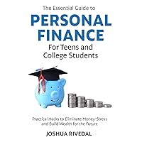 The Essential Guide to Personal Finance for Teens and College Students: Practical Hacks to Eliminate Money-Stress and Build Wealth for the Future