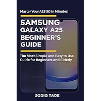 SAMSUNG GALAXY A25 USER GUIDE: The Most Simple and Easy to Use Guide for Beginners and Elderly SAMSUNG GALAXY A25 USER GUIDE: The Most Simple and Easy to Use Guide for Beginners and Elderly Paperback