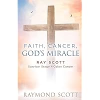 Faith, Cancer God's Miracle: Ray Scott Survivor Stage 4 Colon Cancer Faith, Cancer God's Miracle: Ray Scott Survivor Stage 4 Colon Cancer Paperback Kindle