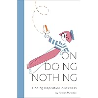 On Doing Nothing: Finding Inspiration in Idleness On Doing Nothing: Finding Inspiration in Idleness Kindle Hardcover