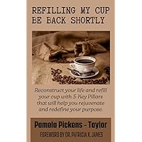Refilling My Cup .... Be Back Shortly: Reconstruct your life and refill your cup with 5-Key Pillars that will help you rejuvenate and redefine your purpose Refilling My Cup .... Be Back Shortly: Reconstruct your life and refill your cup with 5-Key Pillars that will help you rejuvenate and redefine your purpose Kindle Paperback