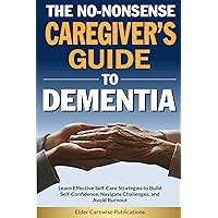 The No-Nonsense Caregiver’s Guide to Dementia: Learn Effective Self-Care Strategies to Build Self-Confidence, Navigate Challenges, and Avoid Caregiver Burnout The No-Nonsense Caregiver’s Guide to Dementia: Learn Effective Self-Care Strategies to Build Self-Confidence, Navigate Challenges, and Avoid Caregiver Burnout Paperback Kindle Hardcover Audible Audiobook