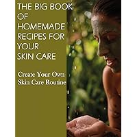 THE BIG BOOK OF HOMEMADE RECIPES FOR YOUR SKIN CARE: MAGICAL BEAUTY GUIDE-ALL SIMPLE AND NATURAL HOMEMADE COSMETICS FOR ACNE and ALL TYPES OF SKIN NORMAL, OILY, AND DRY