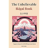 The Unbelievable Ikigai Book-Happiness Express For Swift Self-Improvement Secrets The Unbelievable Ikigai Book-Happiness Express For Swift Self-Improvement Secrets Kindle Hardcover Paperback