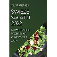 ŚwieŻe Salatki 2022: Latwe I Szybkie Przepisy Na Zdrowy Styl Życia (Polish Edition)