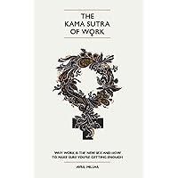 The Kama Sutra of Work: Why Work is the New Sex and How to Make Sure You're Getting Enough The Kama Sutra of Work: Why Work is the New Sex and How to Make Sure You're Getting Enough Kindle Paperback
