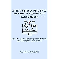 A Step-by-Step Guide to Build Your Own VPN Server with Raspberry Pi 5: From Setup to Advanced Configuration, Master the Art of Securing Your Online Presence A Step-by-Step Guide to Build Your Own VPN Server with Raspberry Pi 5: From Setup to Advanced Configuration, Master the Art of Securing Your Online Presence Kindle Paperback