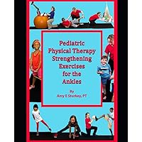 Pediatric Physical Therapy Strengthening Exercises for the Ankles: Treatment Suggestions by Muscle Actions Pediatric Physical Therapy Strengthening Exercises for the Ankles: Treatment Suggestions by Muscle Actions Paperback Kindle