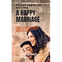 The secret of having a happy marriage : Unlocking the Hidden Pathways to Lasting Marital Bliss The secret of having a happy marriage : Unlocking the Hidden Pathways to Lasting Marital Bliss Kindle Paperback