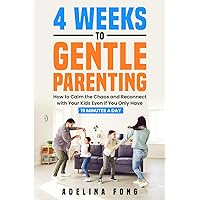4 Weeks to Gentle Parenting: How to Calm the Chaos and Reconnect with Your Kids Even if You Only Have 15 Minutes a Day