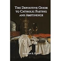 The Definitive Guide to Catholic Fasting & Abstinence The Definitive Guide to Catholic Fasting & Abstinence Paperback