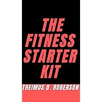 The Fitness Starter Kit : A Guidebook to Help You: Upgrade Your Mindset, Build Muscle, Burn Fat, & Pick the Best Supplements Worth Buying The Fitness Starter Kit : A Guidebook to Help You: Upgrade Your Mindset, Build Muscle, Burn Fat, & Pick the Best Supplements Worth Buying Kindle Hardcover Paperback