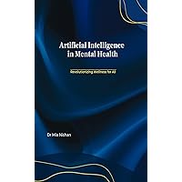Artificial Intelligence in Mental Health : Revolutionizing Wellness for All Artificial Intelligence in Mental Health : Revolutionizing Wellness for All Kindle Paperback