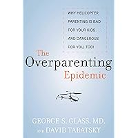 The Overparenting Epidemic: Why Helicopter Parenting Is Bad for Your Kids . . . and Dangerous for You, Too! The Overparenting Epidemic: Why Helicopter Parenting Is Bad for Your Kids . . . and Dangerous for You, Too! Kindle Hardcover