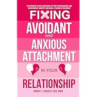 Fixing Avoidant And Anxious Attachment In Your Relationship: Attachment Styles Workbook to Stop Overthinking and Relationship Anxiety and Build a Secure Attachment (Growth)