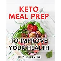 Keto Meal Prep To Improve Your Health: Delicious & Efficient Keto Recipes to Elevate Your Well-being through Meal Prepping