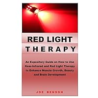 RED LIGHT THERAPY: An Expository Guide on How to Use Near- Infrared and Red Light Therapy to Enhance Muscle Growth, Beauty and Brain Development RED LIGHT THERAPY: An Expository Guide on How to Use Near- Infrared and Red Light Therapy to Enhance Muscle Growth, Beauty and Brain Development Paperback Kindle