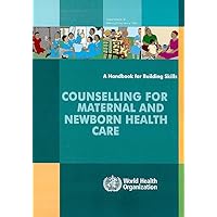 Counselling for Maternal and Newborn Health Care: A Handbook for Building Skills Counselling for Maternal and Newborn Health Care: A Handbook for Building Skills Paperback