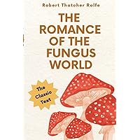 The Romance of the Fungus World: An Account of Fungus Life in Its Numerous Guises, Both Real and Legendary The Romance of the Fungus World: An Account of Fungus Life in Its Numerous Guises, Both Real and Legendary Paperback