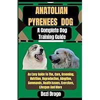 Anatolian Pyrenees Dog A Complete Dog Training Guide: An Easy Guide To The, Care, Grooming, Nutrition, Reproduction, Adoption, Commands, Health Issues, Exercises, Lifespan And More Anatolian Pyrenees Dog A Complete Dog Training Guide: An Easy Guide To The, Care, Grooming, Nutrition, Reproduction, Adoption, Commands, Health Issues, Exercises, Lifespan And More Paperback Kindle