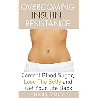 Overcoming Insulin Resistance: Control Blood Sugar, Lose the Belly, Get You Life Back Overcoming Insulin Resistance: Control Blood Sugar, Lose the Belly, Get You Life Back Paperback Kindle