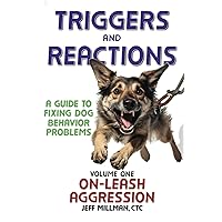 Triggers and Reactions: A Guide to Fixing Dog Behavior Problems: Volume One: On Leash Aggression