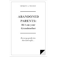 ABANDONED PARENTS: HI! I AM YOUR GRANDMOTHER (A Workbook): Do not go gently into that dark night ABANDONED PARENTS: HI! I AM YOUR GRANDMOTHER (A Workbook): Do not go gently into that dark night Kindle Paperback