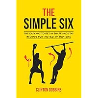 The Simple Six: The Easy Way to Get in Shape and Stay in Shape for the Rest of your Life The Simple Six: The Easy Way to Get in Shape and Stay in Shape for the Rest of your Life Paperback Kindle