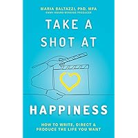 Take a Shot at Happiness: How to Write, Direct & Produce the Life You Want Take a Shot at Happiness: How to Write, Direct & Produce the Life You Want Paperback Kindle