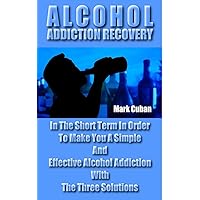 Alcohol Addiction Recovery: In the Short Term In Order To Make You A Simple And Effective Alcohol Addiction With The Three Solutions (Addiction Recovery, Addiction Gambling, Quit Smoking, Addictions) Alcohol Addiction Recovery: In the Short Term In Order To Make You A Simple And Effective Alcohol Addiction With The Three Solutions (Addiction Recovery, Addiction Gambling, Quit Smoking, Addictions) Kindle Paperback