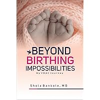 BEYOND BIRTHING IMPOSSIBILITIES: My VBAC Journey BEYOND BIRTHING IMPOSSIBILITIES: My VBAC Journey Hardcover Paperback