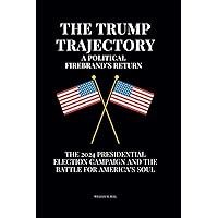 The Trump Trajectory, A Political Firebrand’s Return: The 2024 Presidential Election Campaign and the Battle for America’s Soul The Trump Trajectory, A Political Firebrand’s Return: The 2024 Presidential Election Campaign and the Battle for America’s Soul Paperback Kindle