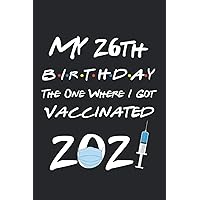My 26th Birthday The One Where I Got Vaccinated 2021: Funny 26th Birthday Gift For men, women, coworker, Friends Born In 1995 | Birthday 2021 Journal, ... Lined Journals Notebook To Write In, 6