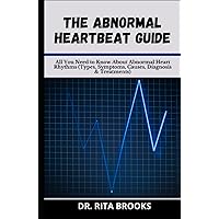 The Abnormal Heartbeat Guide: All You Need to Know About Abnormal Heart Rhythms (Types, Symptoms, Causes, Diagnosis & Treatments) The Abnormal Heartbeat Guide: All You Need to Know About Abnormal Heart Rhythms (Types, Symptoms, Causes, Diagnosis & Treatments) Hardcover Paperback