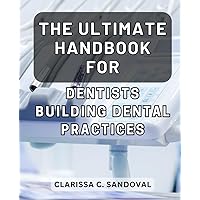 The Ultimate Handbook for Dentists Building Dental Practices: The Essential Guide for Dentists to Skyrocket Their Dental Practice Success with Proven Strategies