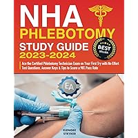 NHA Phlebotomy Study Guide 2023-2024: Ace the Certified Phlebotomy Technician Exam on Your First Try with No Effort | Test Questions, Answer Keys & Tips to Score a 98% Pass Rate
