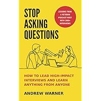Stop Asking Questions: How to Lead High-Impact Interviews and Learn Anything from Anyone Stop Asking Questions: How to Lead High-Impact Interviews and Learn Anything from Anyone Paperback Kindle Hardcover
